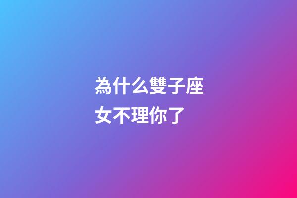 為什么雙子座女不理你了-第1張-星座運勢-玄機派