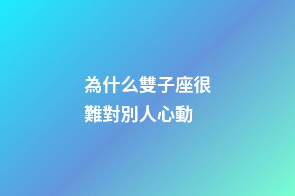 為什么雙子座很難對別人心動-第1張-星座運勢-玄機(jī)派