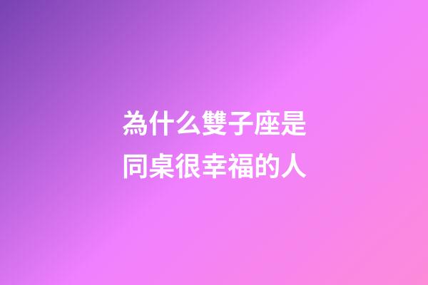 為什么雙子座是同桌很幸福的人-第1張-星座運(yùn)勢(shì)-玄機(jī)派