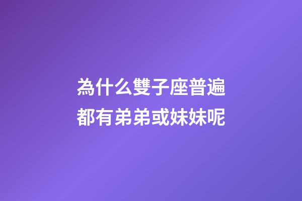 為什么雙子座普遍都有弟弟或妹妹呢-第1張-星座運(yùn)勢-玄機(jī)派
