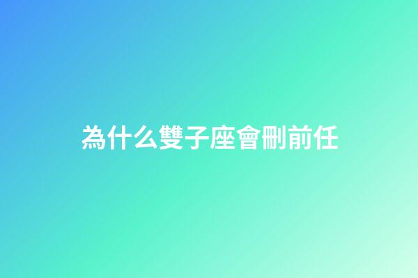 為什么雙子座會刪前任-第1張-星座運勢-玄機派