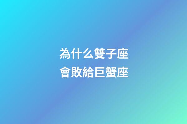 為什么雙子座會敗給巨蟹座-第1張-星座運勢-玄機派