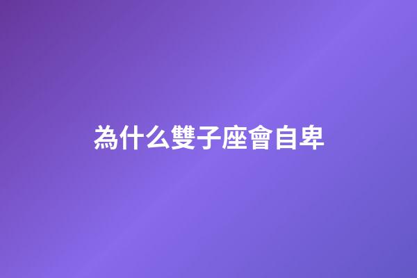 為什么雙子座會自卑-第1張-星座運勢-玄機派
