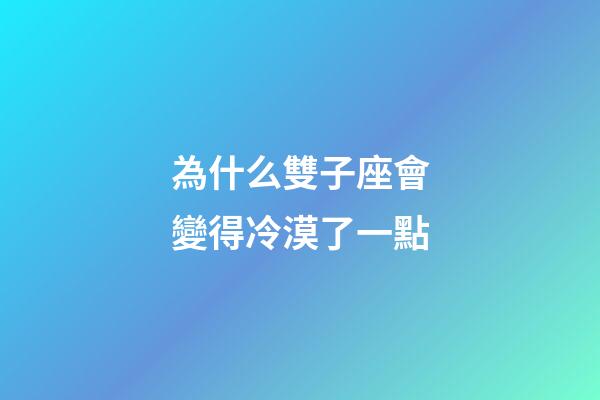 為什么雙子座會變得冷漠了一點-第1張-星座運勢-玄機派