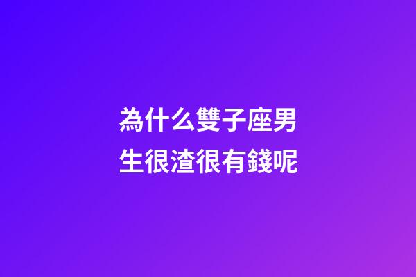 為什么雙子座男生很渣很有錢呢-第1張-星座運勢-玄機派