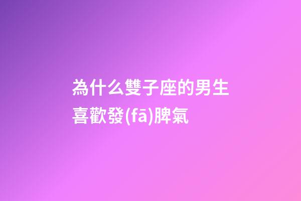 為什么雙子座的男生喜歡發(fā)脾氣-第1張-星座運(yùn)勢(shì)-玄機(jī)派