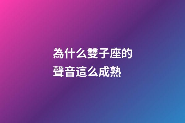 為什么雙子座的聲音這么成熟-第1張-星座運勢-玄機派