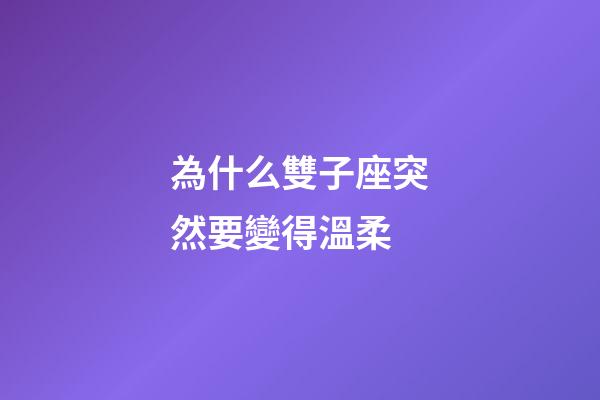 為什么雙子座突然要變得溫柔-第1張-星座運勢-玄機派