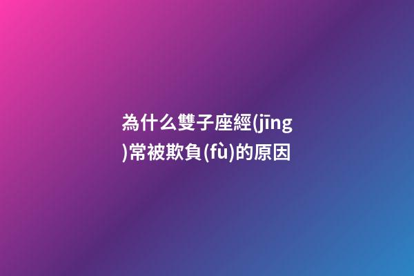 為什么雙子座經(jīng)常被欺負(fù)的原因-第1張-星座運勢-玄機派