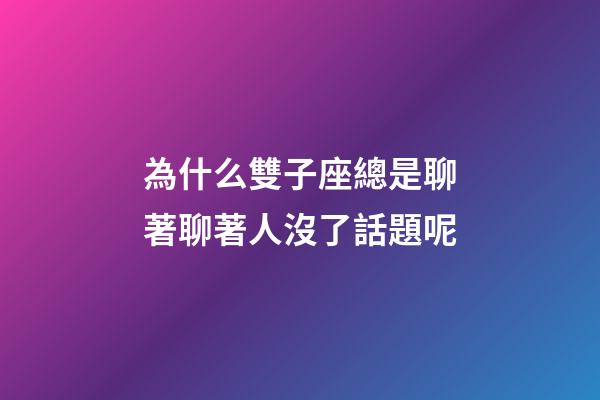 為什么雙子座總是聊著聊著人沒了話題呢-第1張-星座運勢-玄機派
