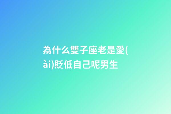 為什么雙子座老是愛(ài)貶低自己呢男生-第1張-星座運(yùn)勢(shì)-玄機(jī)派