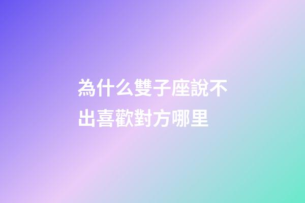 為什么雙子座說不出喜歡對方哪里-第1張-星座運勢-玄機派