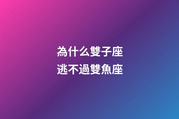 為什么雙子座逃不過雙魚座-第1張-星座運(yùn)勢(shì)-玄機(jī)派