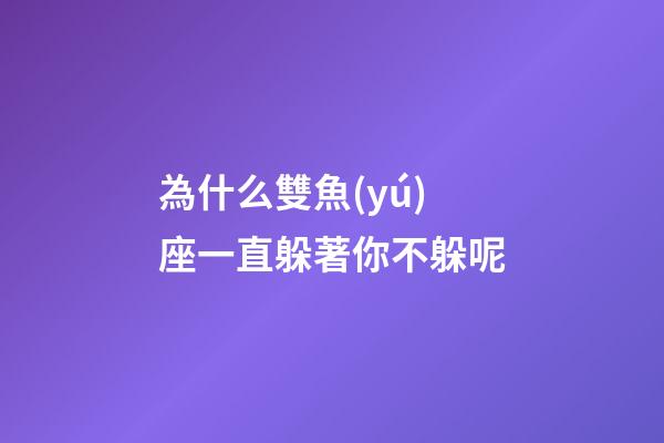 為什么雙魚(yú)座一直躲著你不躲呢-第1張-星座運(yùn)勢(shì)-玄機(jī)派