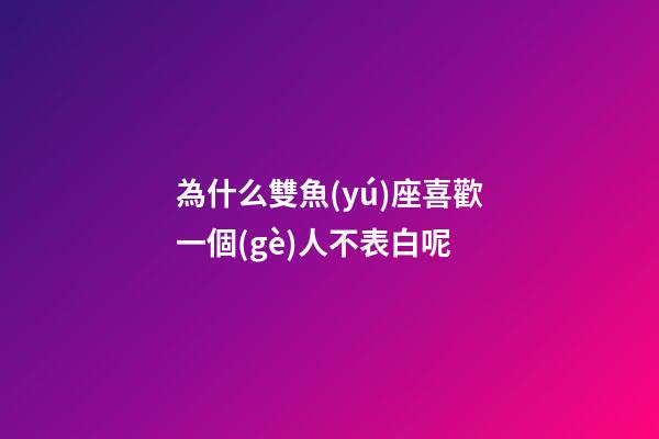 為什么雙魚(yú)座喜歡一個(gè)人不表白呢-第1張-星座運(yùn)勢(shì)-玄機(jī)派