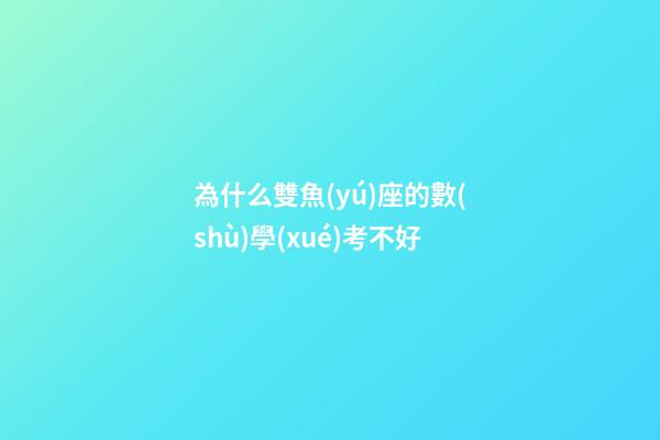 為什么雙魚(yú)座的數(shù)學(xué)考不好-第1張-星座運(yùn)勢(shì)-玄機(jī)派