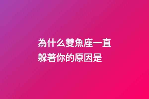 為什么雙魚座一直躲著你的原因是-第1張-星座運勢-玄機派