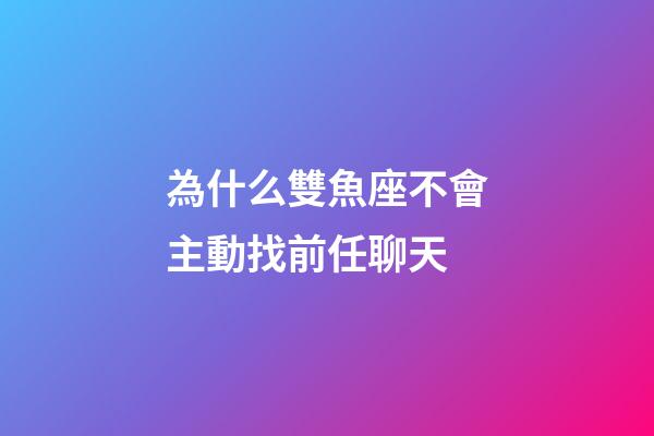 為什么雙魚座不會主動找前任聊天-第1張-星座運勢-玄機派