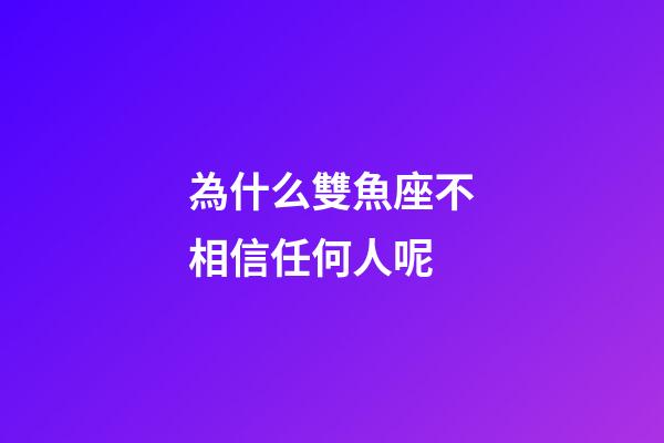 為什么雙魚座不相信任何人呢-第1張-星座運勢-玄機派