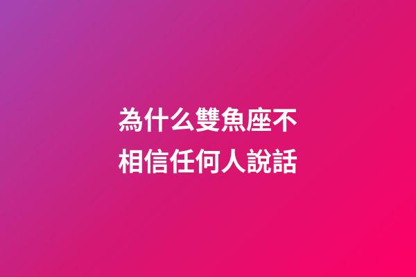 為什么雙魚座不相信任何人說話-第1張-星座運勢-玄機派