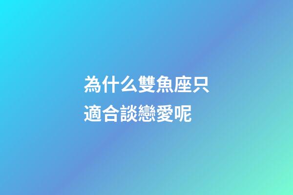 為什么雙魚座只適合談戀愛呢-第1張-星座運勢-玄機派