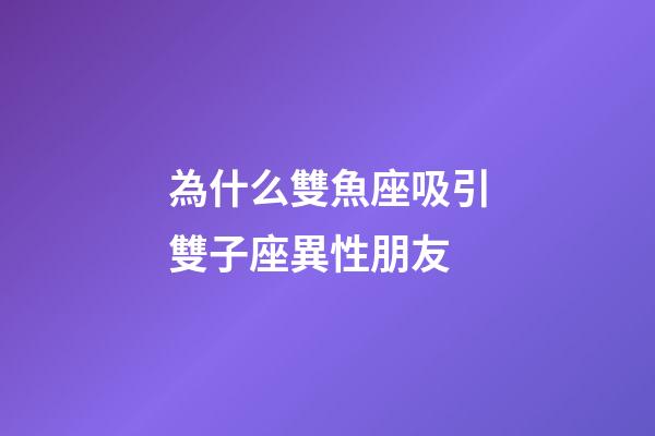為什么雙魚座吸引雙子座異性朋友-第1張-星座運勢-玄機派