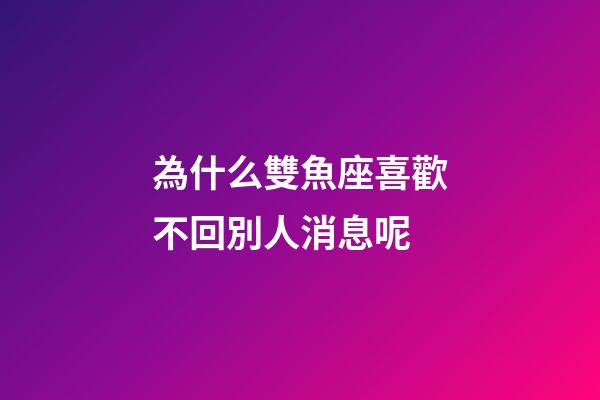 為什么雙魚座喜歡不回別人消息呢-第1張-星座運勢-玄機派