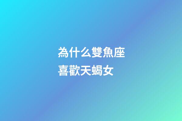 為什么雙魚座喜歡天蝎女-第1張-星座運勢-玄機派