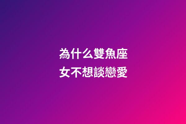 為什么雙魚座女不想談戀愛-第1張-星座運勢-玄機派