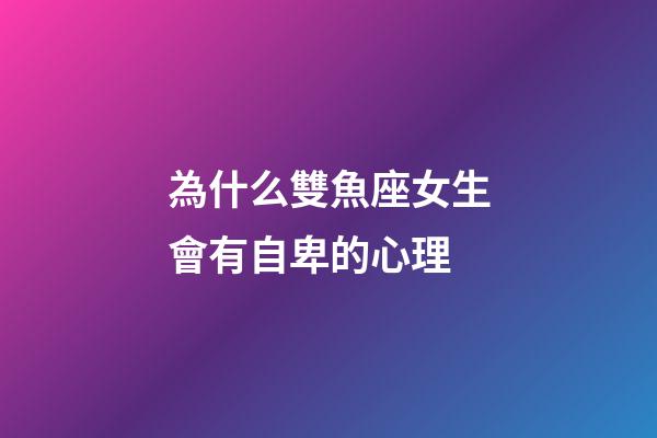 為什么雙魚座女生會有自卑的心理-第1張-星座運勢-玄機派
