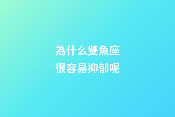 為什么雙魚座很容易抑郁呢-第1張-星座運勢-玄機派