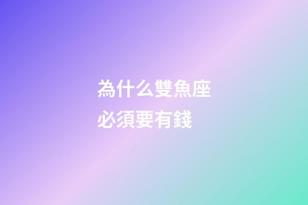 為什么雙魚座必須要有錢-第1張-星座運勢-玄機派