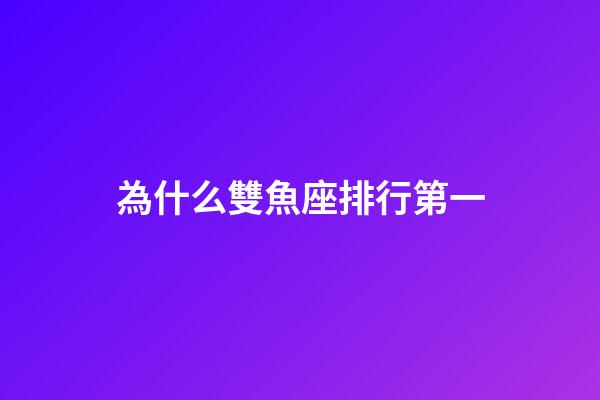 為什么雙魚座排行第一-第1張-星座運勢-玄機派