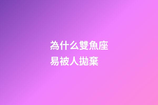 為什么雙魚座易被人拋棄-第1張-星座運(yùn)勢-玄機(jī)派