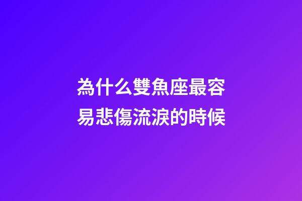 為什么雙魚座最容易悲傷流淚的時候-第1張-星座運勢-玄機派