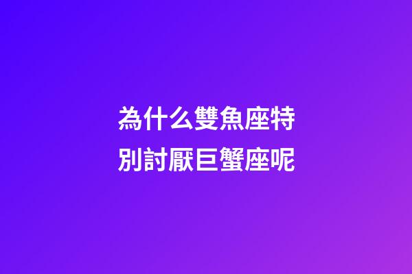 為什么雙魚座特別討厭巨蟹座呢-第1張-星座運(yùn)勢-玄機(jī)派