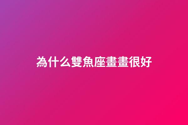 為什么雙魚座畫畫很好-第1張-星座運勢-玄機(jī)派