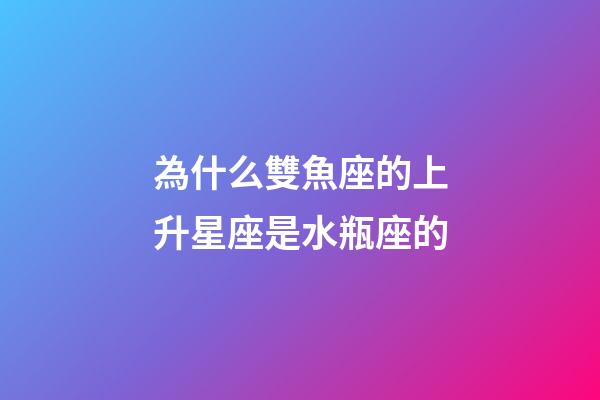 為什么雙魚座的上升星座是水瓶座的-第1張-星座運勢-玄機派