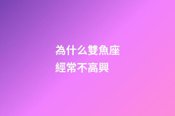 為什么雙魚座經常不高興-第1張-星座運勢-玄機派