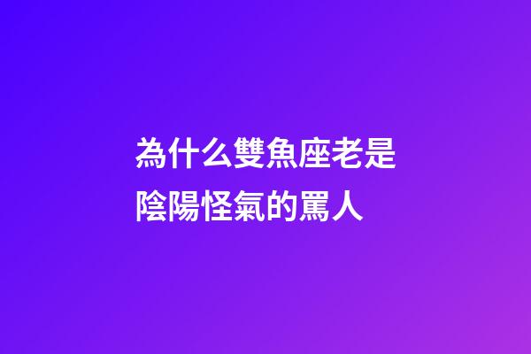 為什么雙魚座老是陰陽怪氣的罵人-第1張-星座運勢-玄機派