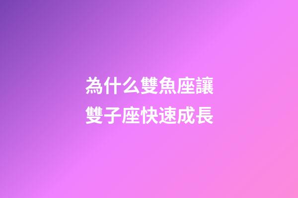 為什么雙魚座讓雙子座快速成長-第1張-星座運勢-玄機派