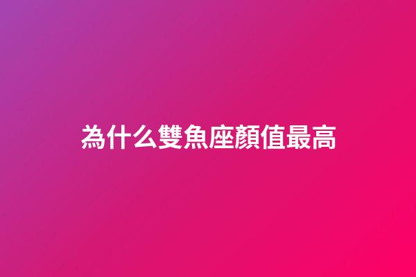 為什么雙魚座顏值最高-第1張-星座運(yùn)勢-玄機(jī)派