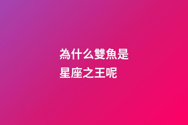 為什么雙魚是星座之王呢-第1張-星座運勢-玄機派