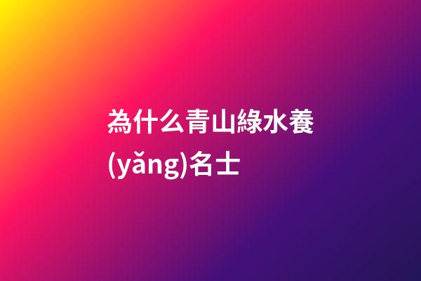 為什么青山綠水養(yǎng)名士