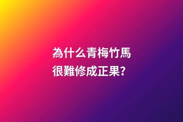 為什么青梅竹馬很難修成正果？-第1張-觀點-玄機派
