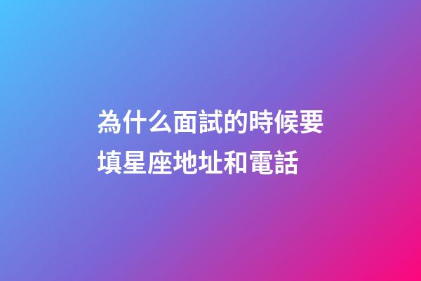 為什么面試的時候要填星座地址和電話