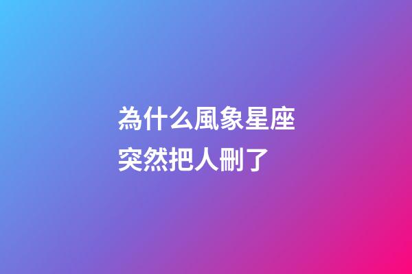 為什么風象星座突然把人刪了-第1張-星座運勢-玄機派
