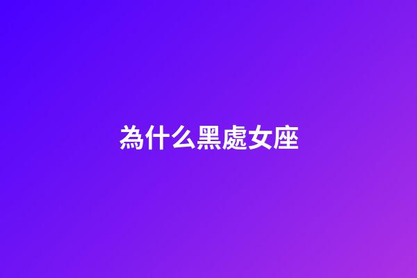 為什么黑處女座（處座女生脾氣越來越大）-第1張-星座運勢-玄機派
