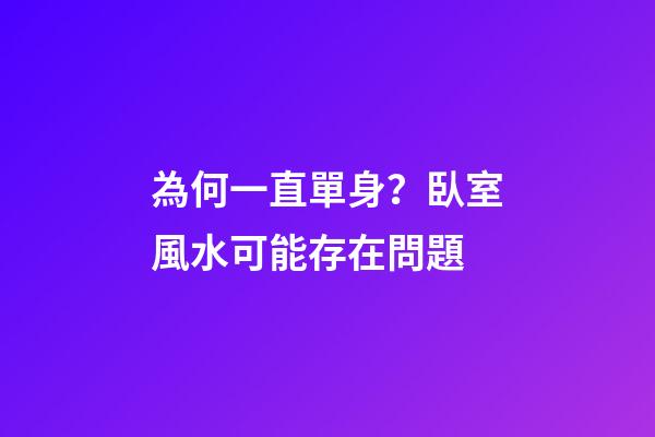 為何一直單身？臥室風水可能存在問題