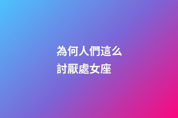 為何人們這么討厭處女座-第1張-星座運(yùn)勢(shì)-玄機(jī)派